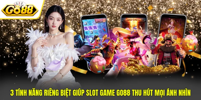 Slot Game Go88 - Danh Sách 3 Đối Tác Phát Hành Uy Tín 3 3 tính năng riêng biệt giúp Slot game Go88 thu hút mọi ánh nhìn