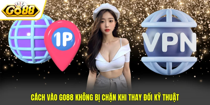 Cách vào GO88 không bị chặn khi thay đổi kỹ thuật