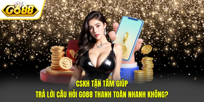 Go88 Thanh Toán Nhanh Không? Thông Tin Đánh Giá Chi Tiết 4 CSKH tận tâm giúp trả lời câu hỏi Go88 thanh toán nhanh không?