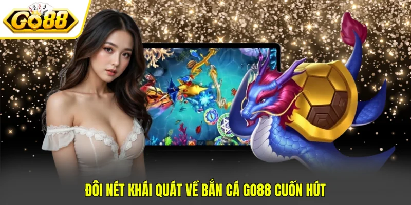 Đôi nét khái quát về Bắn cá Go88 cuốn hút