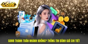 Go88 Thanh Toán Nhanh Không? Thông Tin Đánh Giá Chi Tiết