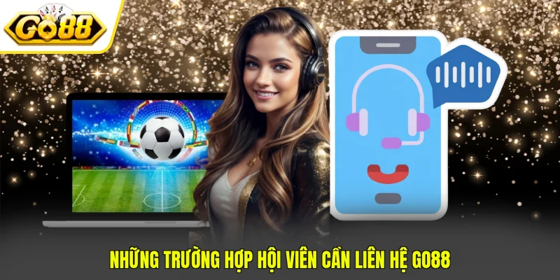 Liên Hệ Go88 1 Những trường hợp hội viên cần liên hệ GO88