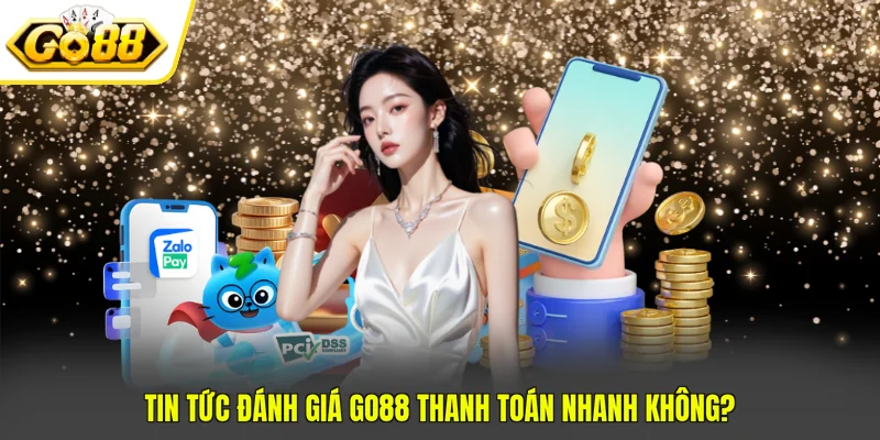 Go88 Thanh Toán Nhanh Không? Thông Tin Đánh Giá Chi Tiết 2 Tin tức đánh giá Go88 thanh toán nhanh không?