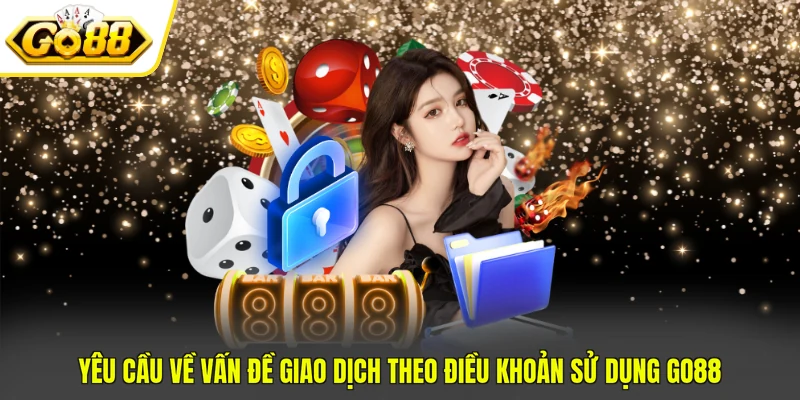 Điều Khoản Sử Dụng Go88 2 Yêu cầu về vấn đề giao dịch theo điều khoản sử dụng GO88